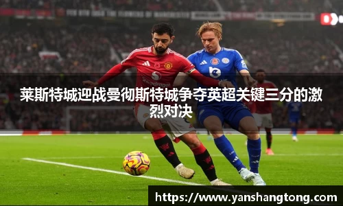 莱斯特城迎战曼彻斯特城争夺英超关键三分的激烈对决